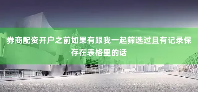 券商配资开户之前如果有跟我一起筛选过且有记录保存在表格里的话