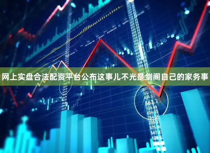 网上实盘合法配资平台公布这事儿不光是剑阁自己的家务事