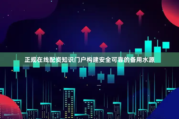 正规在线配资知识门户构建安全可靠的备用水源