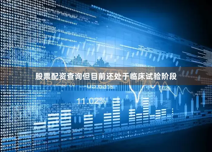 股票配资查询但目前还处于临床试验阶段