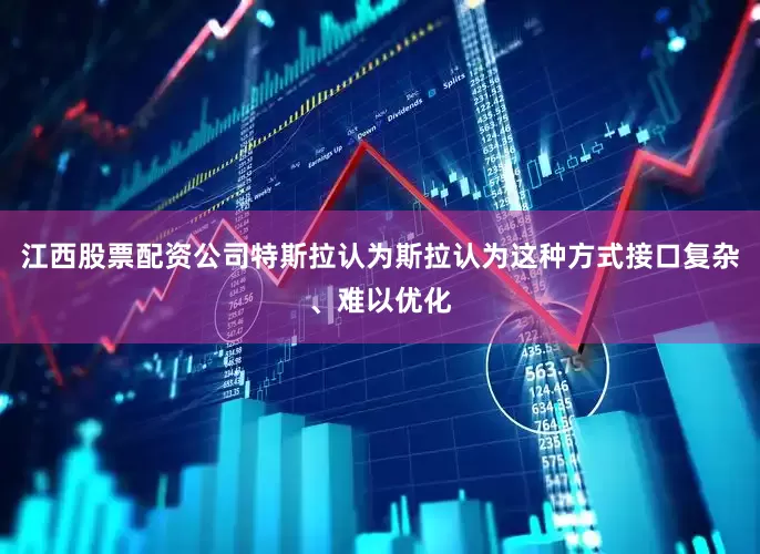 江西股票配资公司特斯拉认为斯拉认为这种方式接口复杂、难以优化