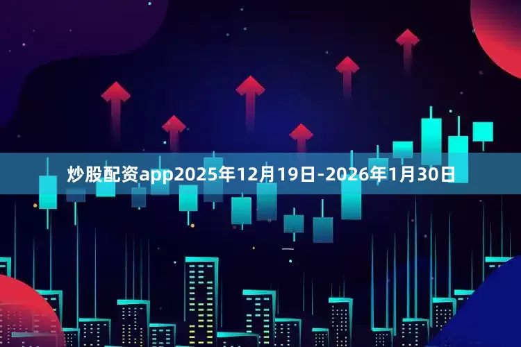 炒股配资app2025年12月19日-2026年1月30日